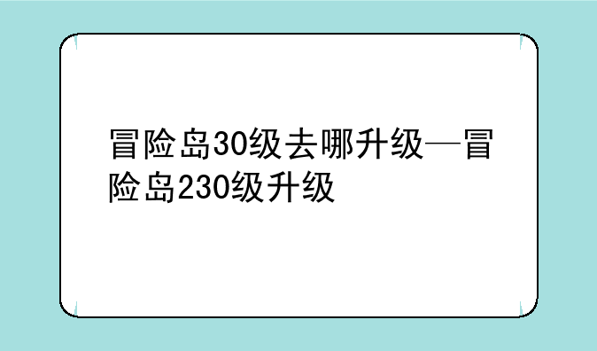 冒险岛30级去哪升级—冒险岛230级升级