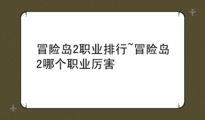 冒险岛2职业排行~冒险岛2哪个职业厉害