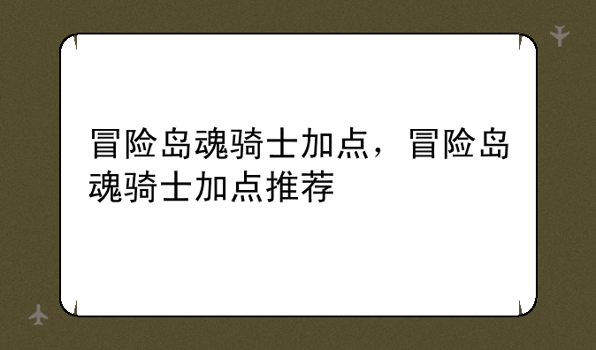 冒险岛魂骑士加点，冒险岛魂骑士加点推荐