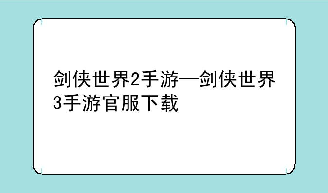 剑侠世界2手游—剑侠世界3手游官服下载