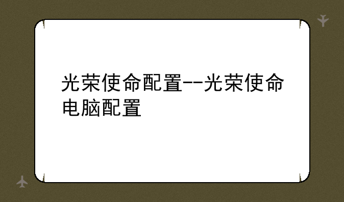 光荣使命配置--光荣使命电脑配置