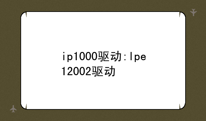 ip1000驱动:lpe12002驱动