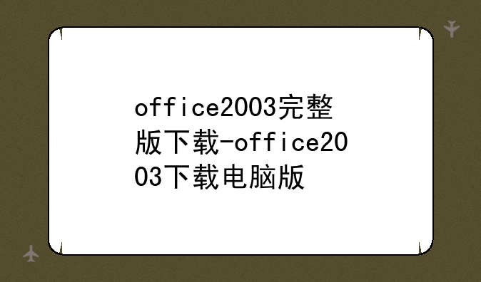 office2003完整版下载-office2003下载电脑版