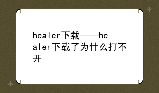 healer下载——healer下载了为什么打不开