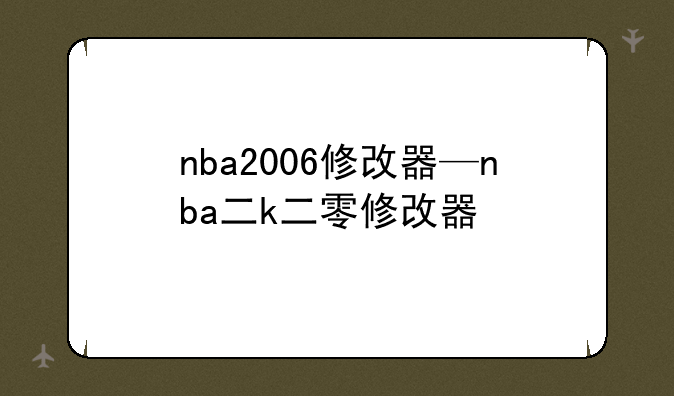 nba2006修改器—nba二k二零修改器