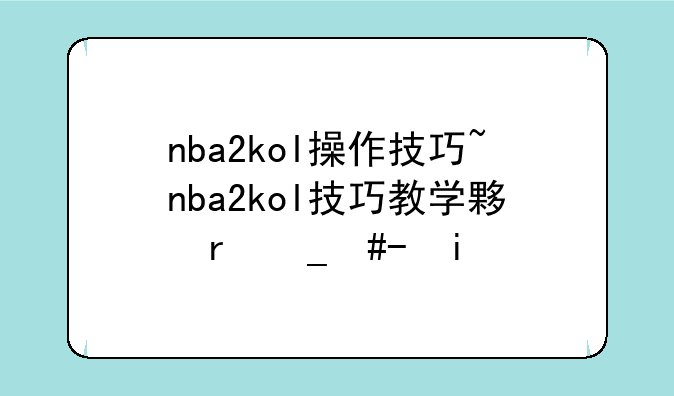 nba2kol操作技巧~nba2kol技巧教学大全键盘
