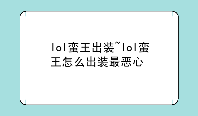 lol蛮王出装~lol蛮王怎么出装最恶心