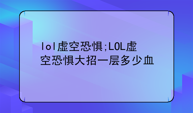 lol虚空恐惧;LOL虚空恐惧大招一层多少血