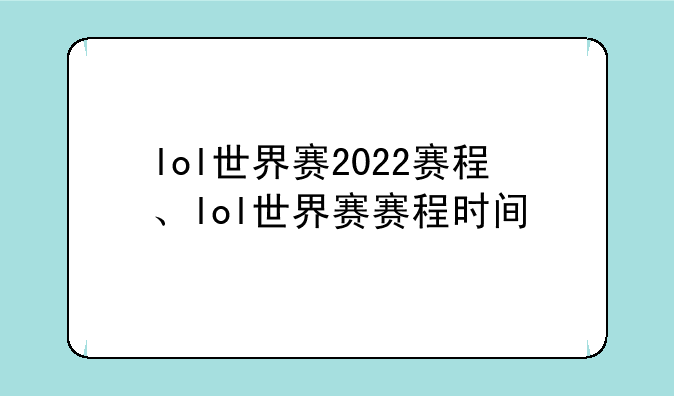 lol世界赛2022赛程、lol世界赛赛程时间