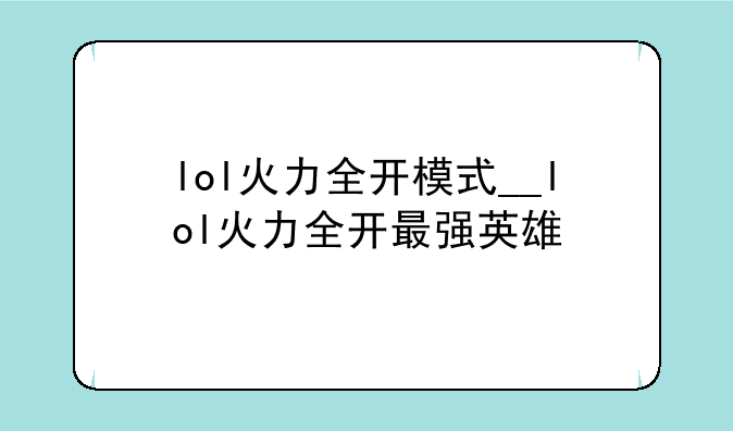 lol火力全开模式__lol火力全开最强英雄