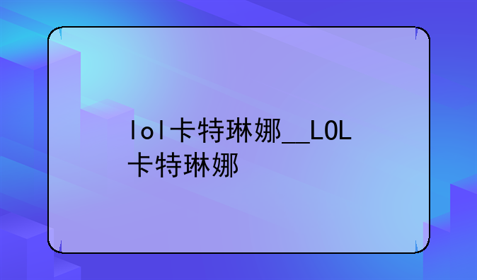 lol卡特琳娜__LOL卡特琳娜